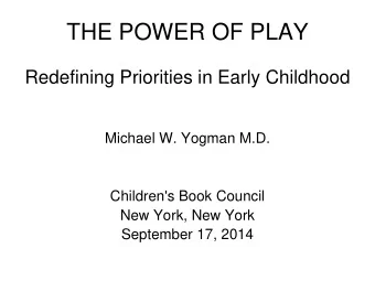 THE POWER OF PLAY  Redefining Priorities in Early Childhood  Michael W. Yogman M.D.  Children's