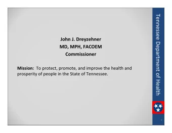 Tennessee Department of Health John J. Dreyzehner MD, MPH, FACOEM  Commissioner Mission: To