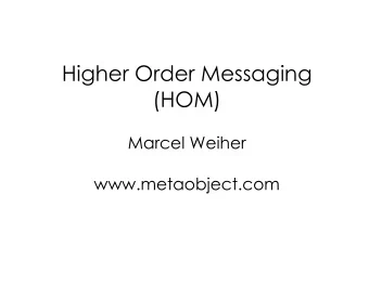 Higher Order Messaging  (HOM)  Marcel Weiher  www.metaobject.com  Overview  Intro