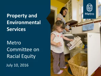 Property and  Environmental  Services  Metro  Committee on  Racial Equity  July 10, 2016  What is