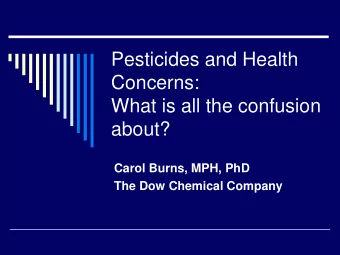 Pesticides and Health  Concerns:  What is all the confusion  about?  Carol Burns, MPH, PhD  The Dow