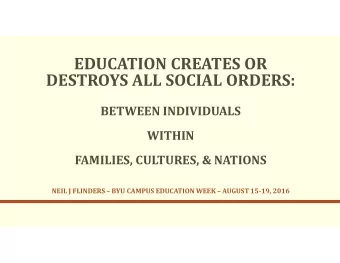 EDUCATION CREATES OR  DESTROYS ALL SOCIAL ORDERS:  BETWEEN INDIVIDUALS  WITHIN  FAMILIES, CULTURES,