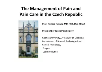 The Management of Pain and  Pain Care in the Czech Republic  Prof. Richard Rokyta, MD, PhD, DSc,