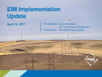 EIM Implementation  Update  April 19, 2017  Presented by: Larry Bekkedahl,  VP, Transmission &amp;
