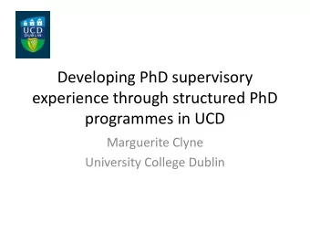 Developing PhD supervisory  experience through structured PhD  programmes in UCD  Marguerite Clyne