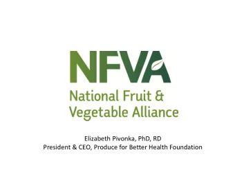 Elizabeth Pivonka, PhD, RD President &amp; CEO, Produce for Better Health Foundation NFVA Members