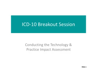 ICD  10 Breakout Session Conducting the Technology &amp; Practice Impact Assessment Slide 1 Your