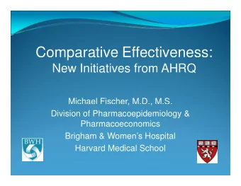 Comparative Effectiveness:  p  New Initiatives from AHRQ  Michael Fischer, M.D., M.S.  ,  ,