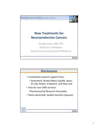 New Treatments for Neuroendocrine Cancers George Fisher, MD, PhD Professor of Medicine Stanford