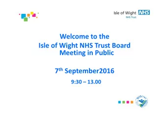 Welcome to the  Isle of Wight NHS Trust Board  Meeting in Public 7 th September2016  9:30  13.00