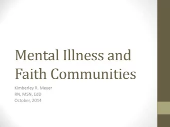 Mental Illness and  Faith Communities  Kimberley R. Meyer  RN, MSN, EdD  October, 2014  Objectives