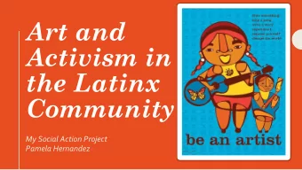 Art and  Activism in  the Latinx  Community  My Social Action Project  Pamela Hernandez  The