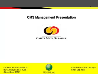 CMS Management Presentation  Listed on the Main Market of  Constituent of MSCI Malaysia  Bursa