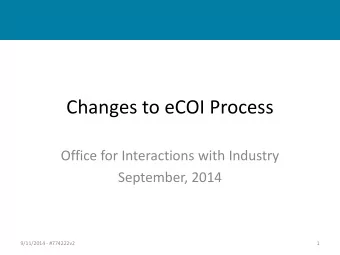Changes to eCOI Process  Office for Interactions with Industry  September, 2014  9/11/2014 -