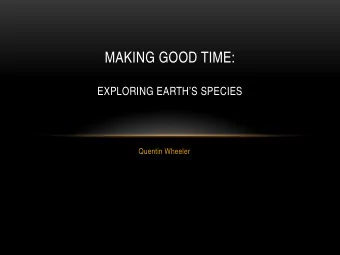 MAKING GOOD TIME:  EXPLORING EARTHS SPECIES  Quentin Wheeler  ORIGINS:  THE EVOLUTIONARY