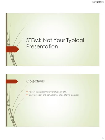 STEMI: Not Your Typical  Presentation  Objectives  Review case presentation for atypical STEMI.