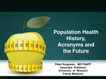 History,  Acronyms and  the Future  Peter Koopman.   MD FAAFP  Associate  Professor  University  of