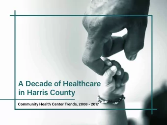 A Decade of Healthcare  in Harris County  Community Health Center Trends, 2008 - 2017  3  Contents