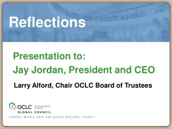 Reflections  Presentation to:  Jay Jordan, President and CEO  Larry Alford, Chair OCLC Board of
