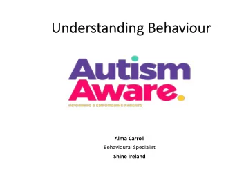 Un  Understanding  g Behaviou  our  Alma Carroll  Behavioural Specialist  Shine Ireland  Wh  What