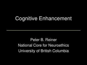 Cognitive Enhancement  Peter B. Reiner  National Core for Neuroethics  University of British