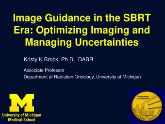Image Guidance in the SBRT  Era: Optimizing Imaging and  Managing Uncertainties  Kristy K Brock,