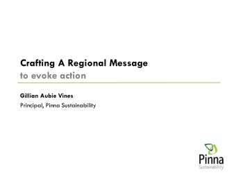 Crafting A Regional Message  to evoke action  Gillian Aubie Vines  Principal, Pinna Sustainability
