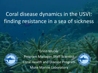 Coral disease dynamics in the USVI:  finding resistance in a sea of sickness  Erinn Muller  Program