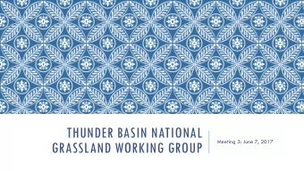 THUNDER BASIN NATIONAL  Meeting 3: June 7, 2017  GRASSLAND WORKING GROUP  OVERVIEW: PURPOSE AND