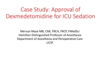 Case Study: Approval of  Dexmedetomidine for ICU Sedation  Mervyn Maze MB, ChB, FRCA, FRCP, FMedSci