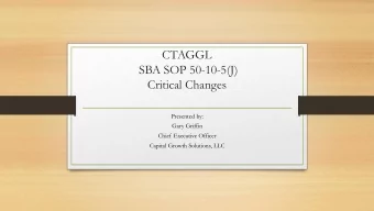 SBA SOP 50-10-5(J)  Critical Changes  Presented by:  Gary Griffin  Chief Executive Officer  Capital