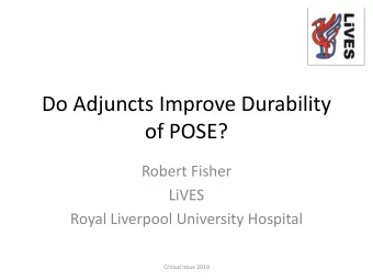 Do Adjuncts Improve Durability  of POSE?  Robert Fisher  LiVES  Royal Liverpool University Hospital