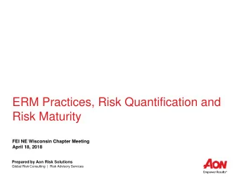 ERM Practices, Risk Quantification and  Risk Maturity  FEI NE Wisconsin Chapter Meeting  April 18,