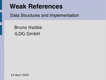 Weak References  Data Structures and Implementation  Bruno Haible  ILOG GmbH  24 April 2005  What