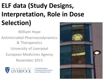ELF data (Study Designs,  Interpretation, Role in Dose  Selection)  William Hope  Antimicrobial