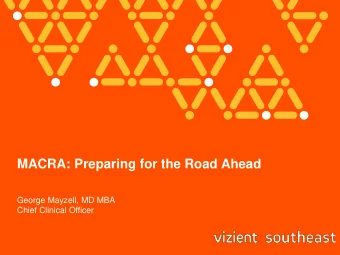 MACRA: Preparing for the Road Ahead  George Mayzell, MD MBA  Chief Clinical Officer  MACRA  George