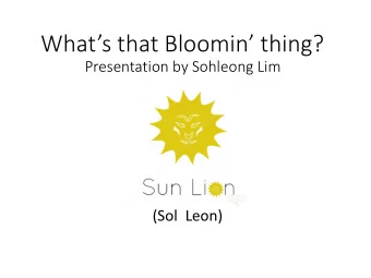 Whats that Bloomin thing?  Presentation by Sohleong Lim  (Sol  Leon)  So what is THIS