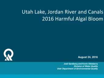 Utah Lake, Jordan River and Canals  2016 Harmful Algal Bloom  August 24, 2016  Jodi Gardberg and