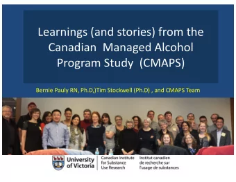 Learnings (and stories) from the  Canadian  Managed Alcohol  Program Study  (CMAPS)  Bernie Pauly