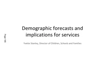 Demographic forecasts and  Page 165  implications for services  Yvette Stanley, Director of