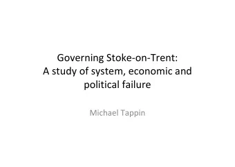 Governing Stoke-on-Trent:  A study of system, economic and  political failure  Michael Tappin  The