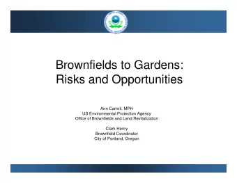 Brownfields to Gardens:  Risks and Opportunities  Risks and Opportunities  Ann Carroll, MPH  US