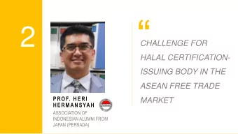 2  CHALLENGE FOR  HALAL CERTIFICATION-  ISSUING BODY IN THE  ASEAN FREE TRADE  PROF. HERI