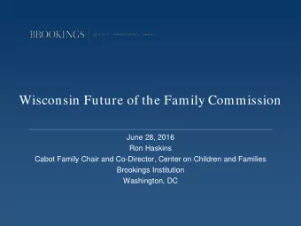 Wisconsin Future of the Family Commission  June 28, 2016  Ron Haskins  Cabot Family Chair and