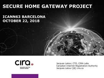 SECURE HOME GATEWAY PROJECT  ICANN63 BARCELONA  OCTOBER 22, 2018  Jacques Latour, CTO, CIRA Labs