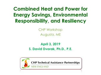 Combined Heat and Power for  Energy Savings, Environmental  Responsibility, and Resiliency  CHP