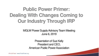 Dealing With Changes Coming to  Our Industry Through IRP  MGLW Power Supply Advisory T  eam Meeting
