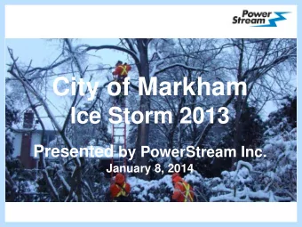 City of Markham  Ice Storm 2013 Presented by PowerStream Inc.  January 8, 2014  Agenda  Overview