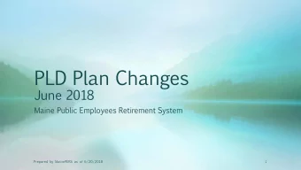 PLD  Plan  Changes  June  2018  Maine  Public  Employees  Retirement  System  Prepared by MainePERS