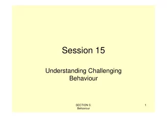 Session 15  Understanding Challenging  Behaviour  SECTION 5:  1  Behaviour  There are many possible
